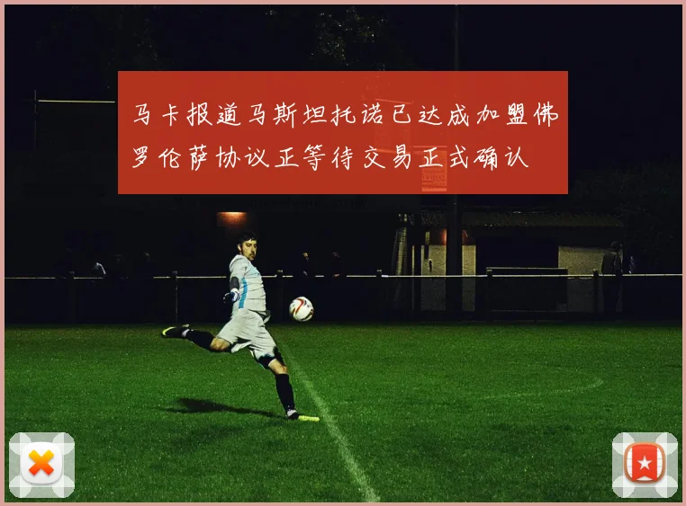 马卡报道马斯坦托诺已达成加盟佛罗伦萨协议正等待交易正式确认