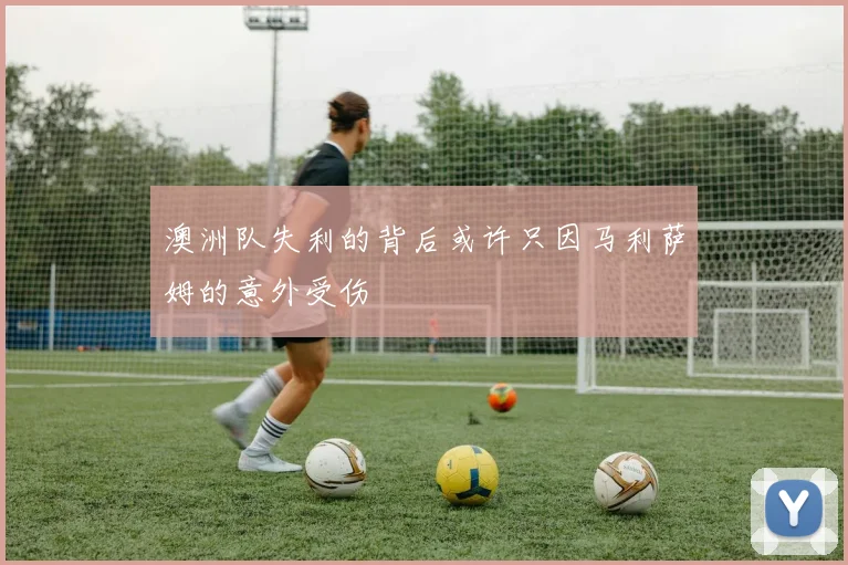 澳洲队失利的背后或许只因马利萨姆的意外受伤