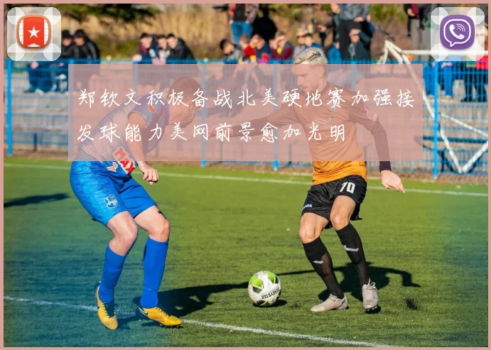 郑钦文积极备战北美硬地赛加强接发球能力美网前景愈加光明