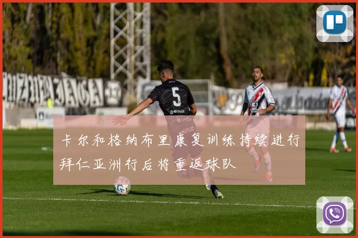 卡尔和格纳布里康复训练持续进行拜仁亚洲行后将重返球队