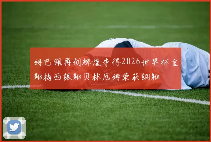 姆巴佩再创辉煌夺得2026世界杯金靴梅西银靴贝林厄姆荣获铜靴
