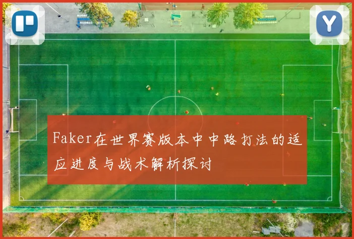 Faker在世界赛版本中中路打法的适应进度与战术解析探讨